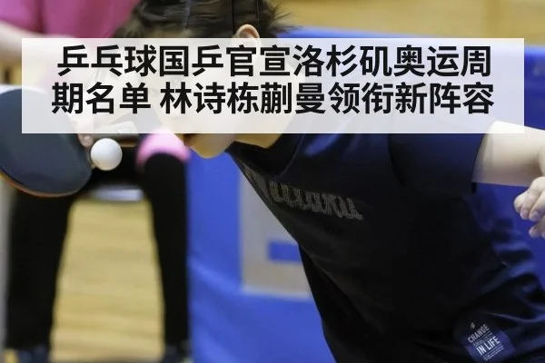 乒乓球国乒官宣洛杉矶奥运周期名单 林诗栋蒯曼领衔新阵容