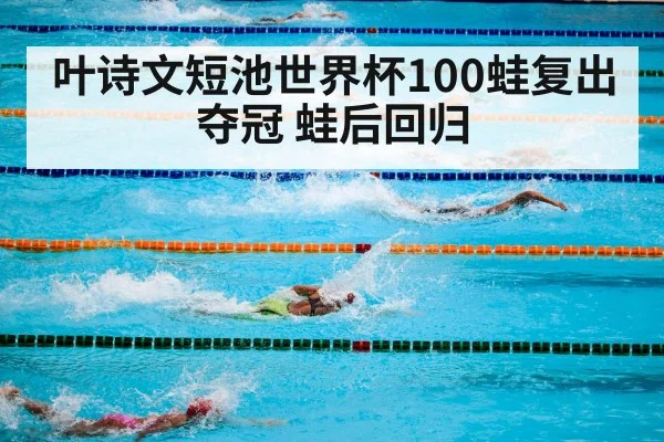 叶诗文短池世界杯100蛙复出夺冠 蛙后回归