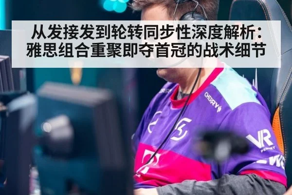 从发接发到轮转同步性深度解析:雅思组合重聚即夺首冠的战术细节