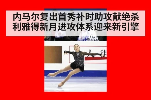 内马尔复出首秀补时助攻献绝杀 利雅得新月进攻体系迎来新引擎