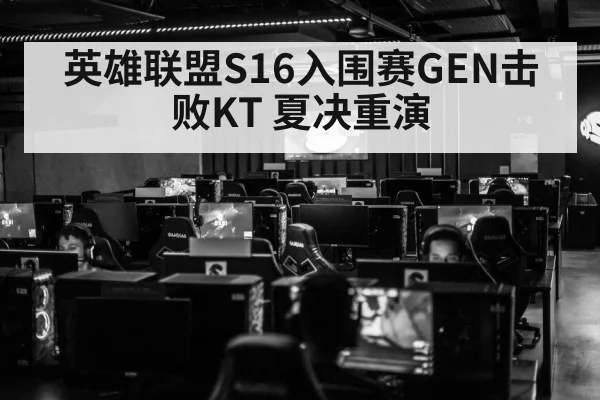 英雄联盟S16入围赛GEN击败KT 夏决重演