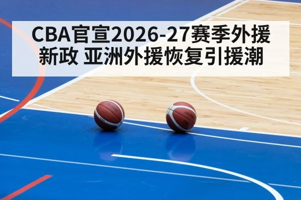CBA官宣2026-27赛季外援新政 亚洲外援恢复引援潮