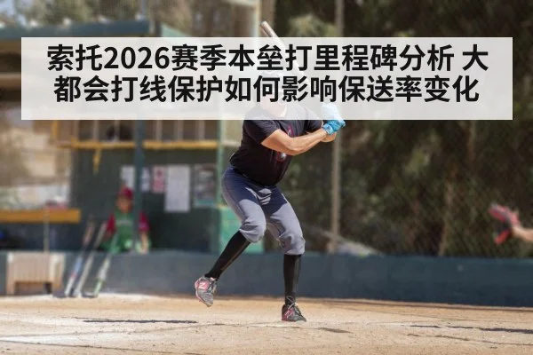 索托2026赛季本垒打里程碑分析 大都会打线保护如何影响保送率变化